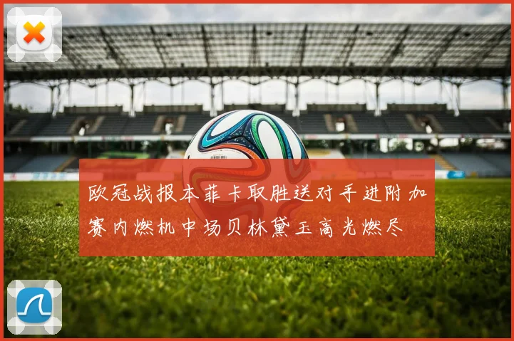 欧冠战报本菲卡取胜送对手进附加赛内燃机中场贝林黛玉高光燃尽