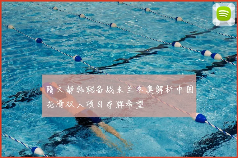 隋文静韩聪备战米兰冬奥解析中国花滑双人项目夺牌希望