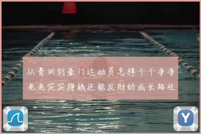 从青训到豪门运动员怎样干干净净老老实实挣钱还能发财的成长路径解析