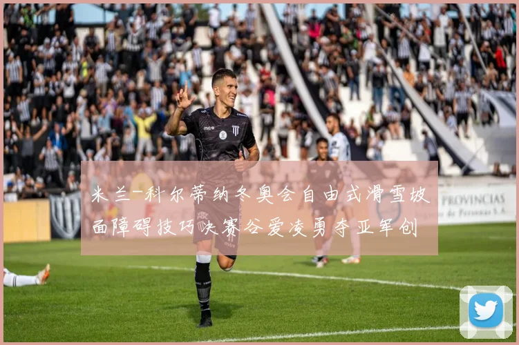 米兰-科尔蒂纳冬奥会自由式滑雪坡面障碍技巧决赛谷爱凌勇夺亚军创历史