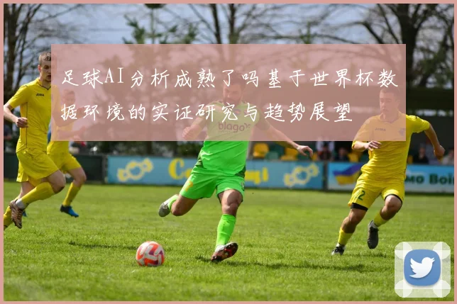 足球AI分析成熟了吗基于世界杯数据环境的实证研究与趋势展望