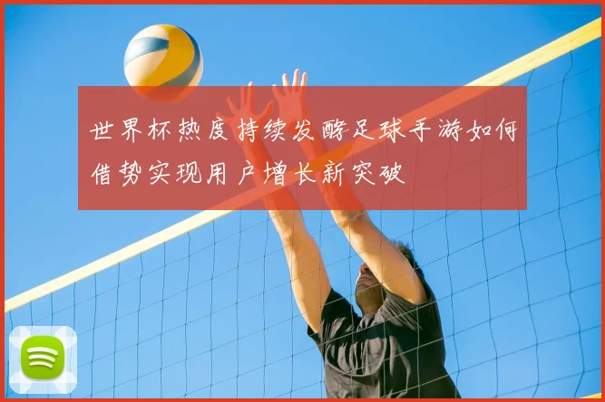 世界杯热度持续发酵足球手游如何借势实现用户增长新突破