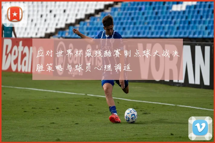 应对世界杯最残酷赛制点球大战决胜策略与球员心理调适