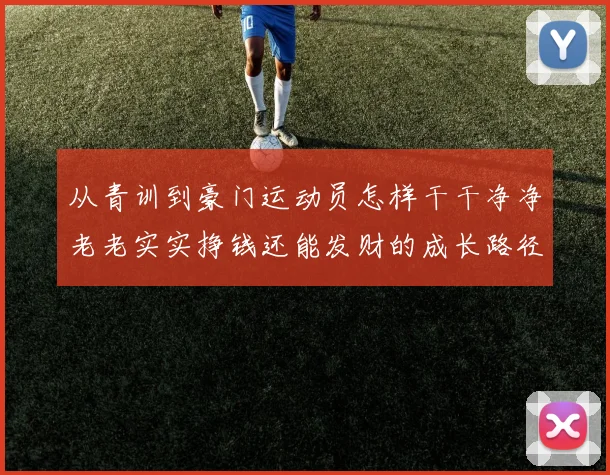 从青训到豪门运动员怎样干干净净老老实实挣钱还能发财的成长路径解析
