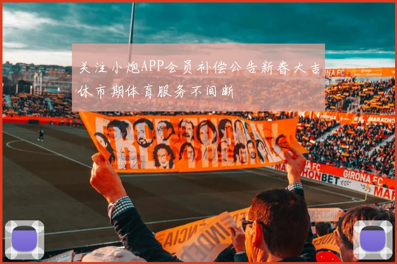 关注小炮APP会员补偿公告新春大吉休市期体育服务不间断