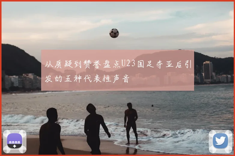 从质疑到赞誉盘点U23国足夺亚后引发的五种代表性声音