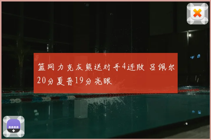 篮网力克灰熊送对手4连败 吕佩尔20分夏普19分亮眼