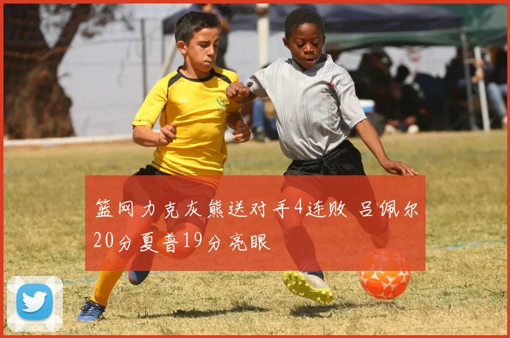 篮网力克灰熊送对手4连败 吕佩尔20分夏普19分亮眼