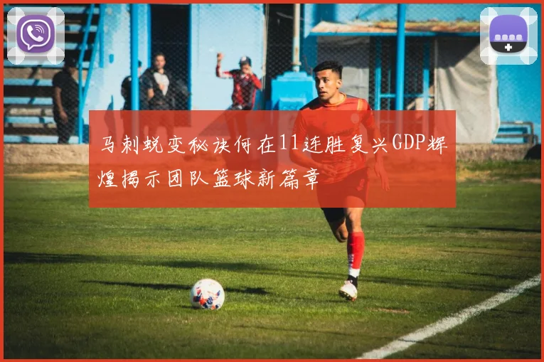 马刺蜕变秘诀何在11连胜复兴GDP辉煌揭示团队篮球新篇章