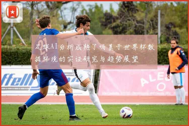 足球AI分析成熟了吗基于世界杯数据环境的实证研究与趋势展望